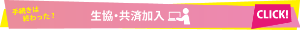 手続きは終わった? 生協・共済加入 CLICK!