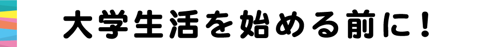 大学生活を始める前に！