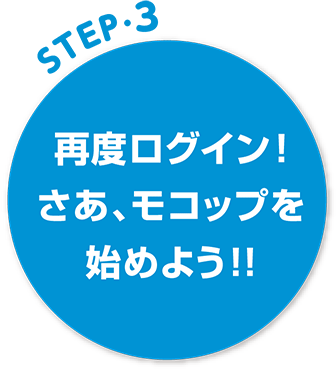 STEP3 再度ログイン！さあ、モコップを始めよう！！