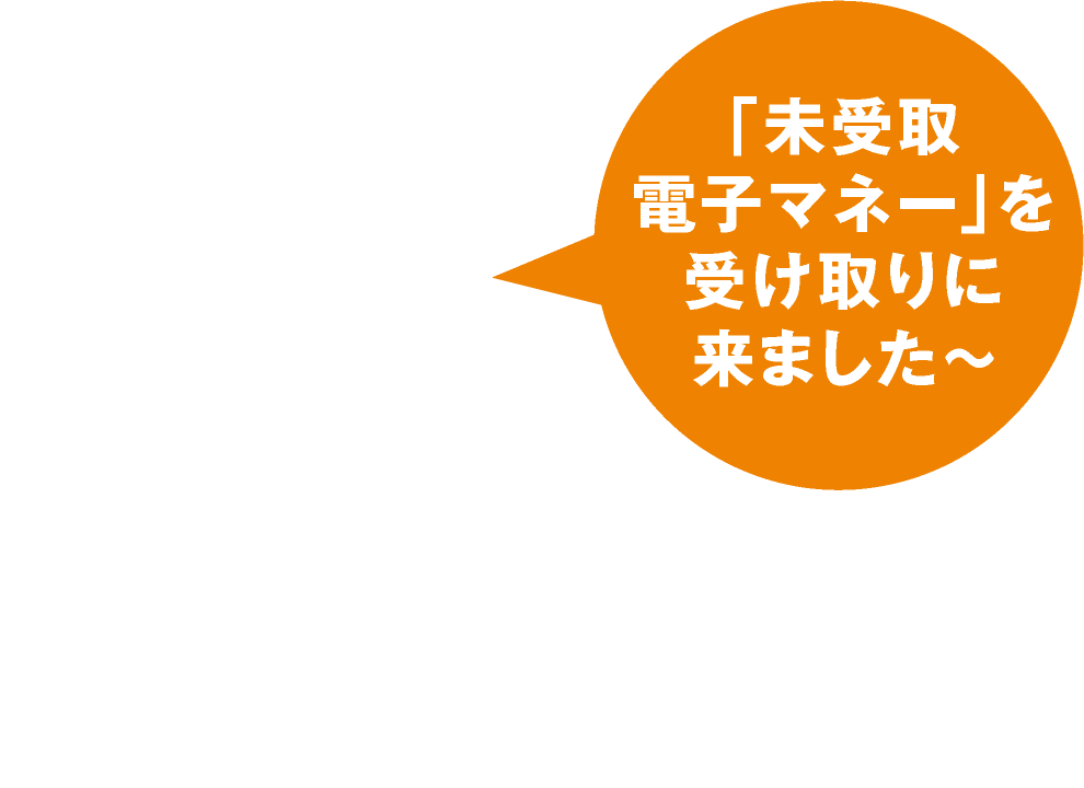 「未受取電子マネー」を受け取りに来ました〜