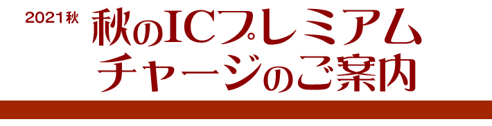 2021秋　秋のICプレミアムチャージのご案内