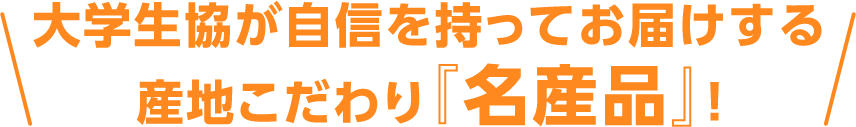 大学生協が自信を持ってお届けする産地こだわり『名産品』！